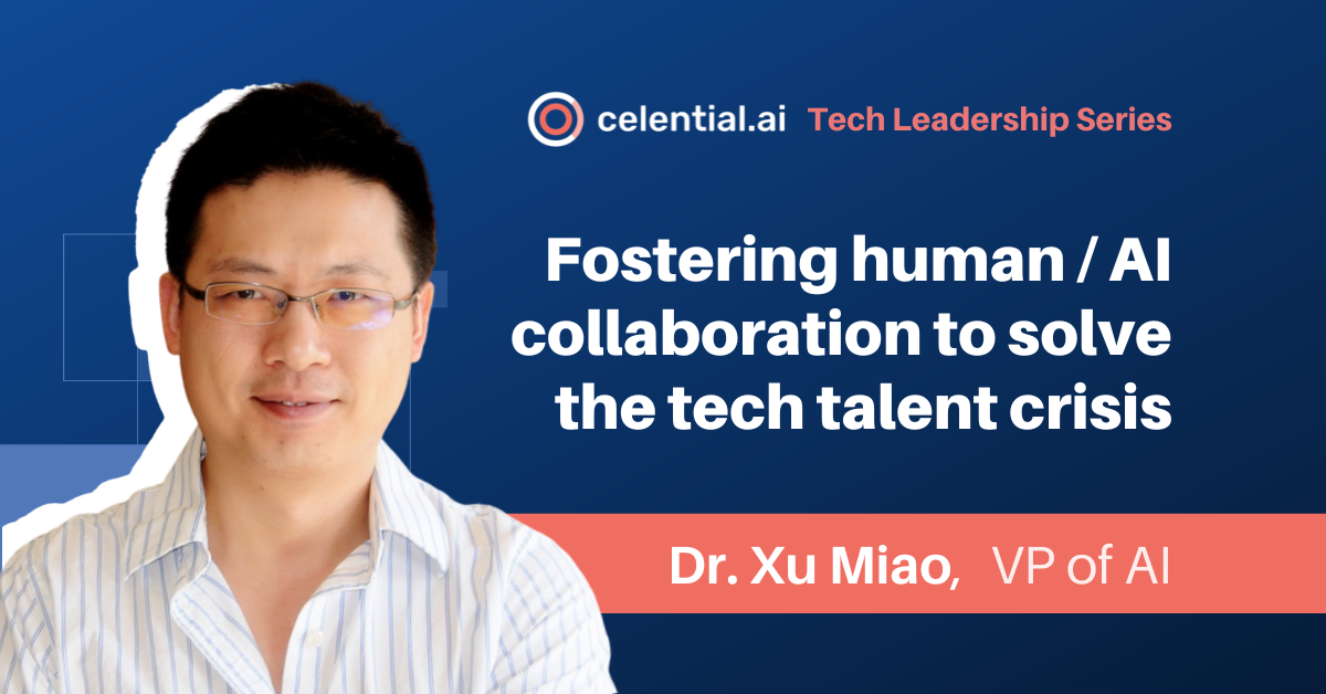 Fostering Human/AI Collaboration to Solve the Tech Talent Crisis with Dr. Xu Miao, Celential’s VP of Artificial Intelligence
